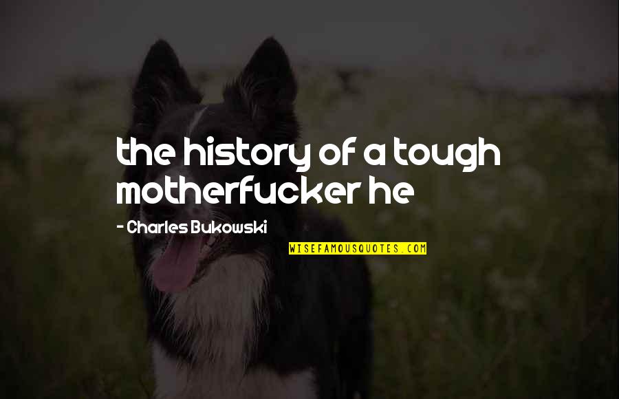 Shared Reading Quotes By Charles Bukowski: the history of a tough motherfucker he