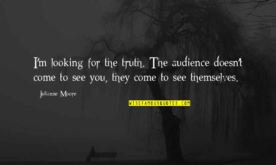 Shared Reading Quotes By Julianne Moore: I'm looking for the truth. The audience doesn't
