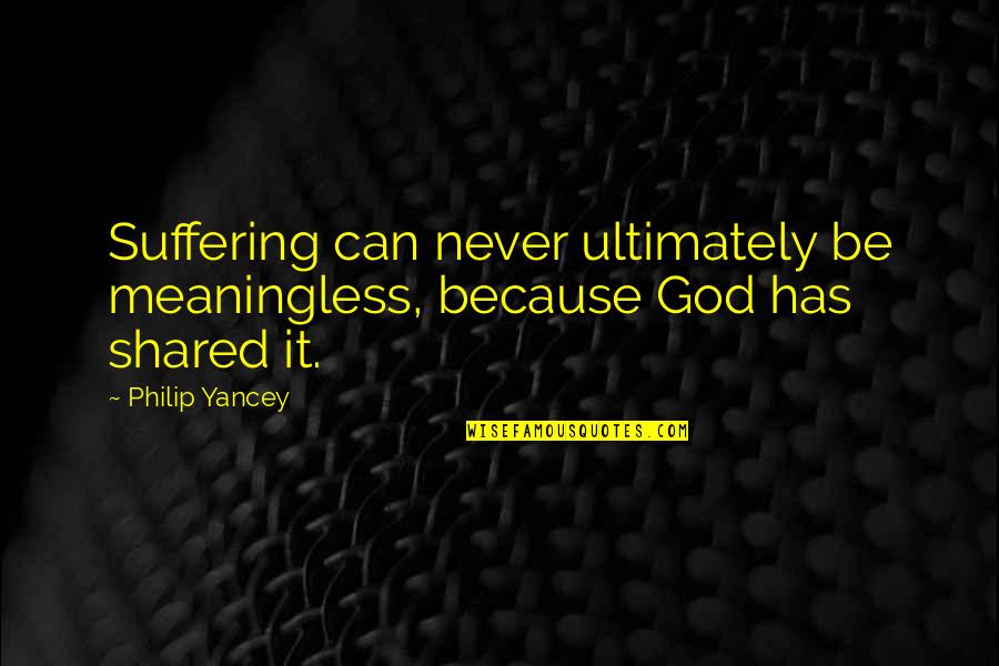 Shared Suffering Quotes By Philip Yancey: Suffering can never ultimately be meaningless, because God