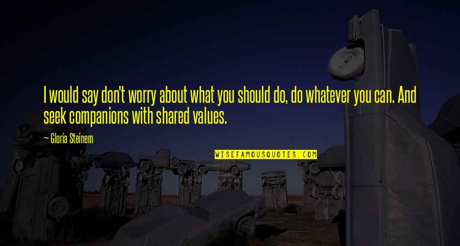 Shared Values Quotes By Gloria Steinem: I would say don't worry about what you
