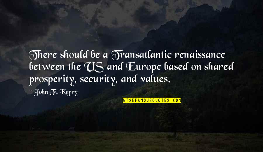 Shared Values Quotes By John F. Kerry: There should be a Transatlantic renaissance between the