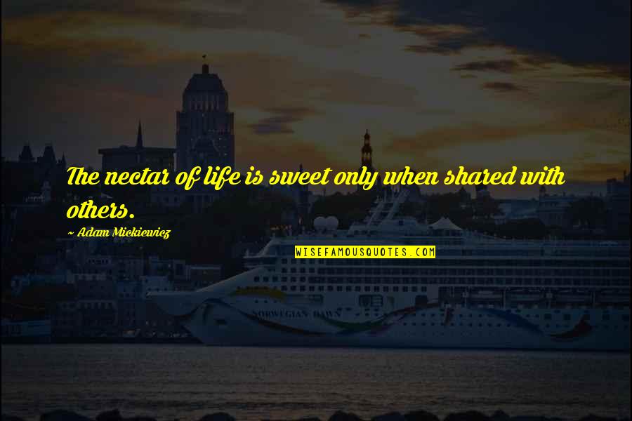 Shared With Quotes By Adam Mickiewicz: The nectar of life is sweet only when