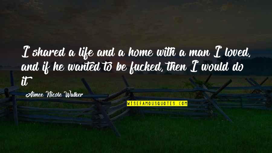 Shared With Quotes By Aimee Nicole Walker: I shared a life and a home with