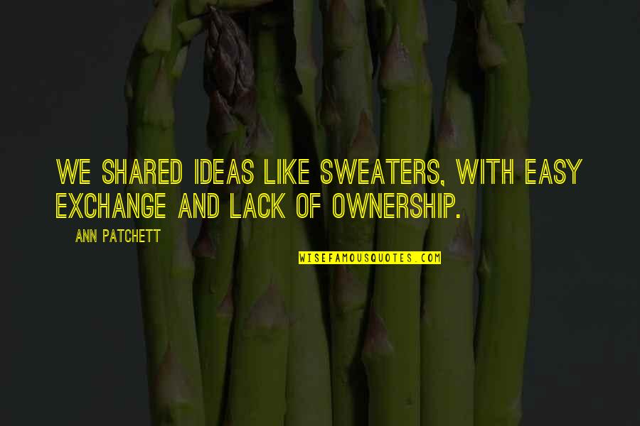 Shared With Quotes By Ann Patchett: We shared ideas like sweaters, with easy exchange