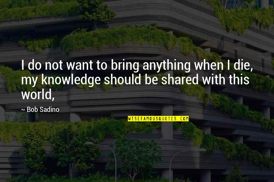 Shared With Quotes By Bob Sadino: I do not want to bring anything when