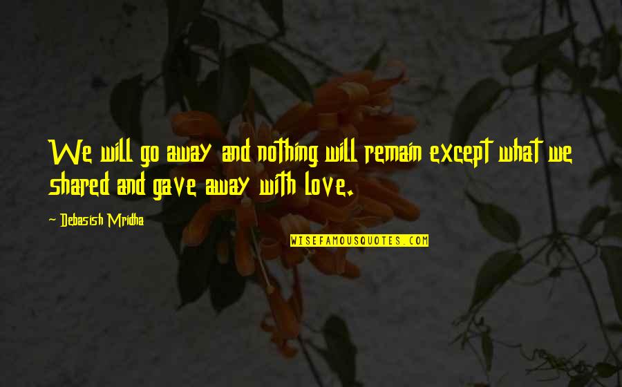 Shared With Quotes By Debasish Mridha: We will go away and nothing will remain