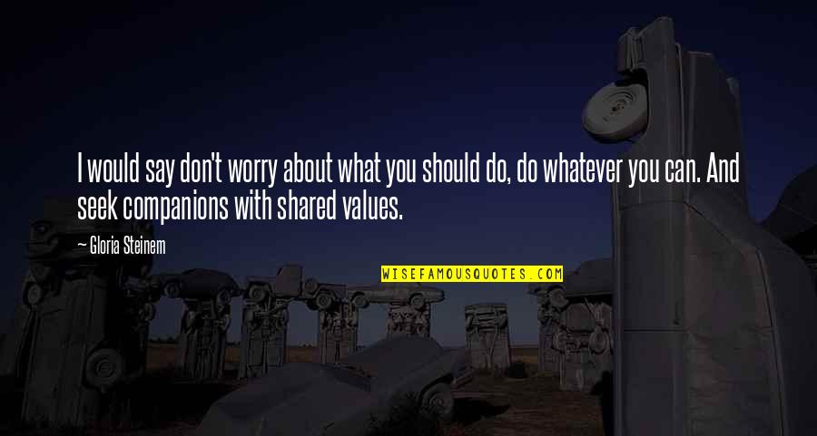 Shared With Quotes By Gloria Steinem: I would say don't worry about what you