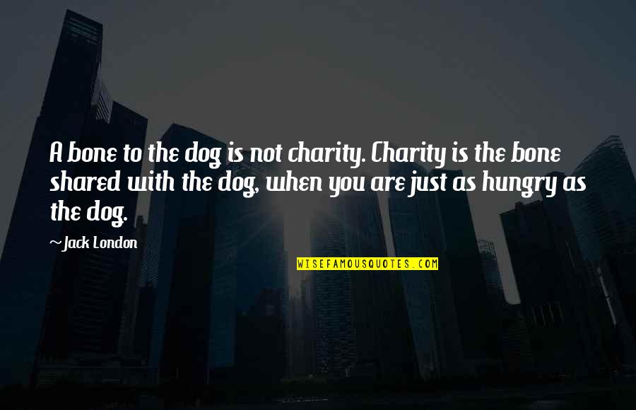 Shared With Quotes By Jack London: A bone to the dog is not charity.