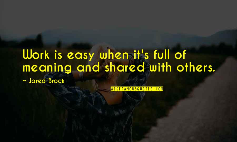 Shared With Quotes By Jared Brock: Work is easy when it's full of meaning