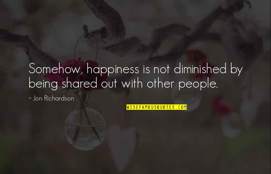 Shared With Quotes By Jon Richardson: Somehow, happiness is not diminished by being shared