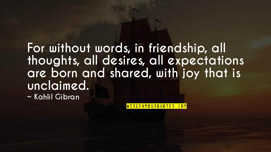 Shared With Quotes By Kahlil Gibran: For without words, in friendship, all thoughts, all