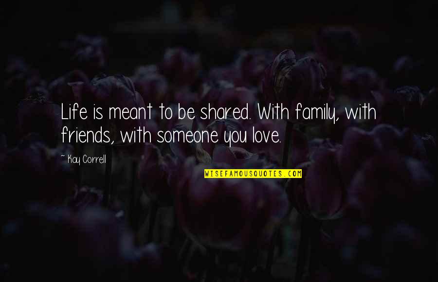 Shared With Quotes By Kay Correll: Life is meant to be shared. With family,