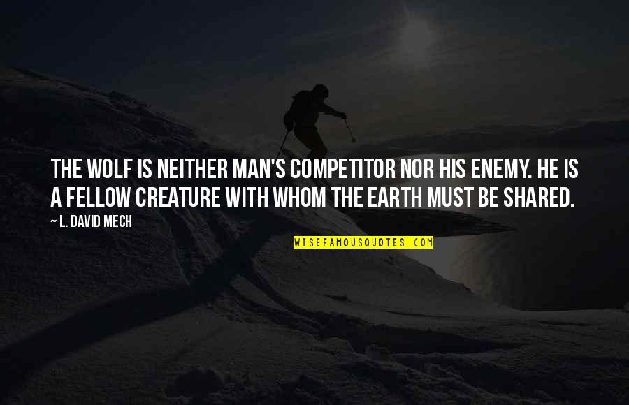 Shared With Quotes By L. David Mech: The wolf is neither man's competitor nor his