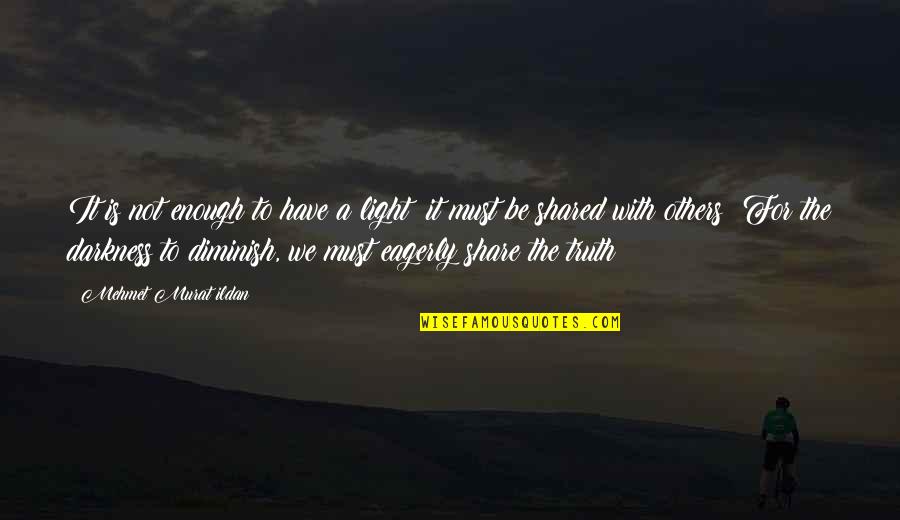 Shared With Quotes By Mehmet Murat Ildan: It is not enough to have a light;