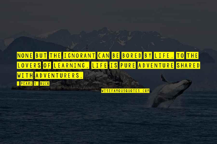 Shared With Quotes By Pearl S. Buck: None but the ignorant can be bored by