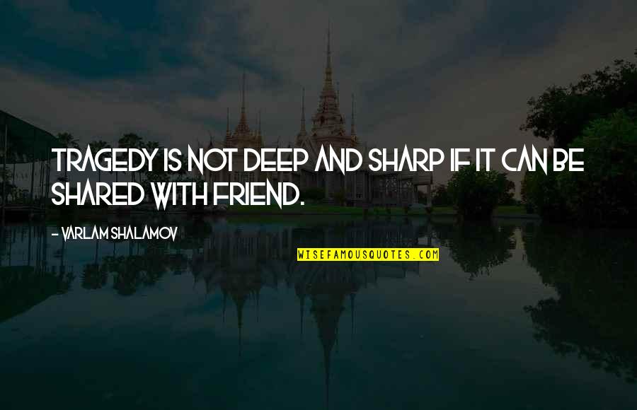 Shared With Quotes By Varlam Shalamov: Tragedy is not deep and sharp if it