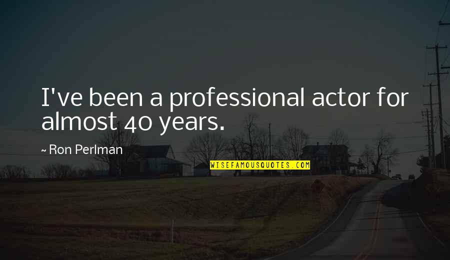 Shareen Quotes By Ron Perlman: I've been a professional actor for almost 40 Shareen Quotes By Ron Perlman: I've been a professional actor for almost 40