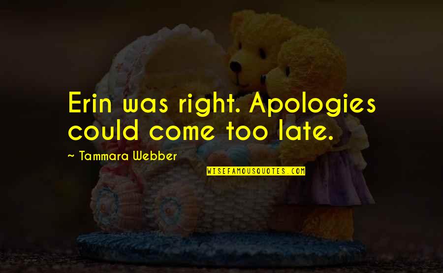 Sharella He Man Quotes By Tammara Webber: Erin was right. Apologies could come too late. Sharella He Man Quotes By Tammara Webber: Erin was right. Apologies could come too late.