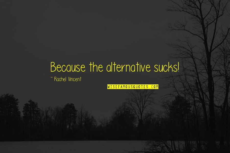 Sharese Music Quotes By Rachel Vincent: Because the alternative sucks! Sharese Music Quotes By Rachel Vincent: Because the alternative sucks!