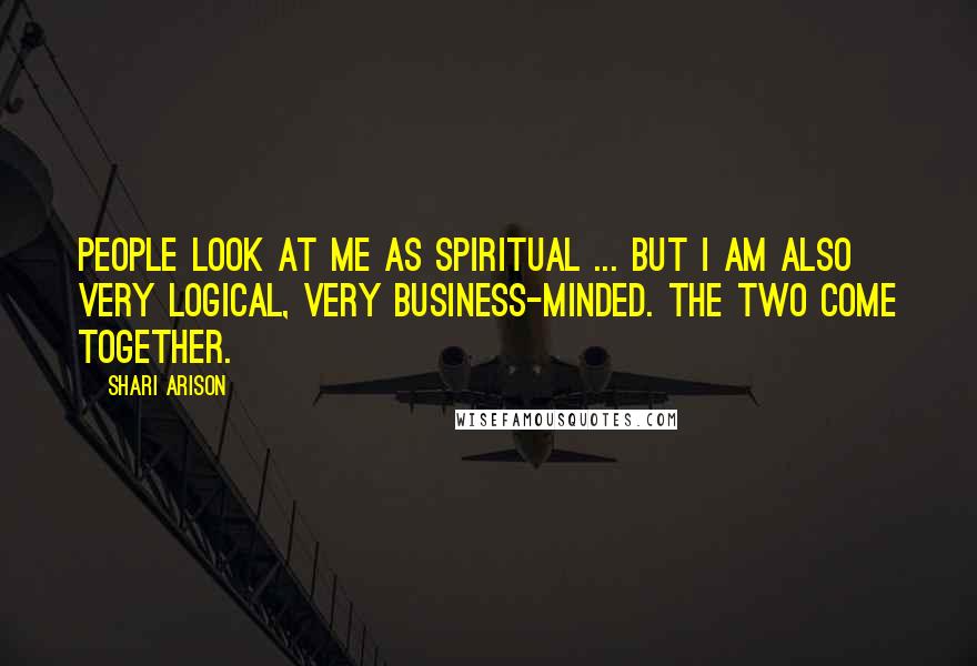 Shari Arison quotes: People look at me as spiritual ... but I am also very logical, very business-minded. The two come together.