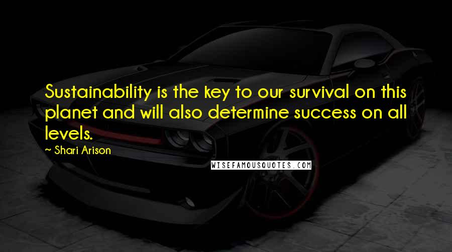 Shari Arison quotes: Sustainability is the key to our survival on this planet and will also determine success on all levels. Shari Arison quotes: Sustainability is the key to our survival on this planet and will also determine success on all levels.