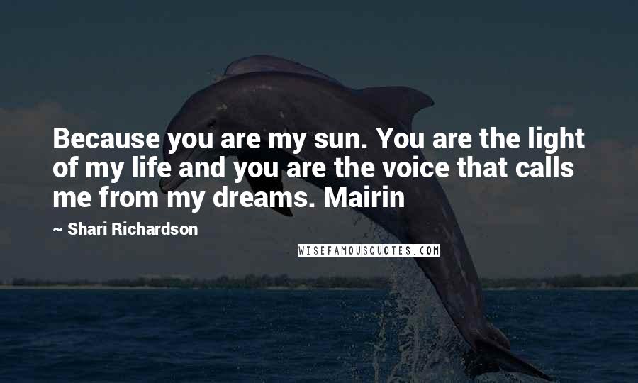 Shari Richardson quotes: Because you are my sun. You are the light of my life and you are the voice that calls me from my dreams. Mairin