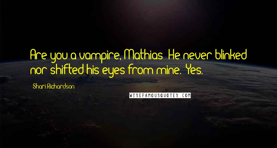 Shari Richardson quotes: Are you a vampire, Mathias?"He never blinked nor shifted his eyes from mine. "Yes.