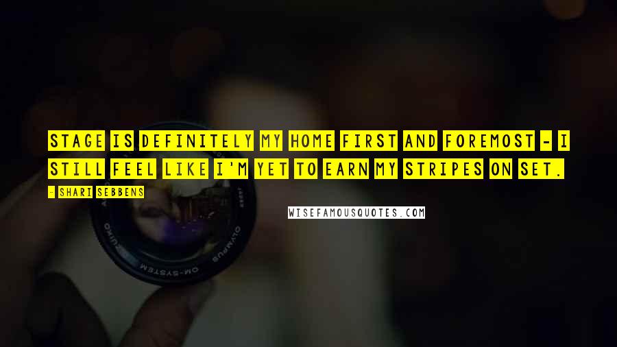 Shari Sebbens quotes: Stage is definitely my home first and foremost - I still feel like I'm yet to earn my stripes on set. Shari Sebbens quotes: Stage is definitely my home first and foremost - I still feel like I'm yet to earn my stripes on set.