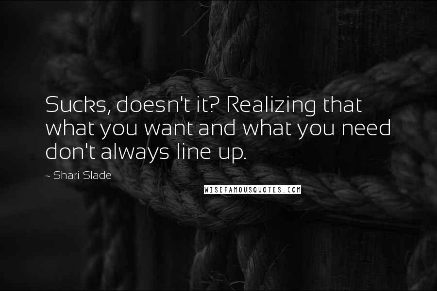 Shari Slade quotes: Sucks, doesn't it? Realizing that what you want and what you need don't always line up.