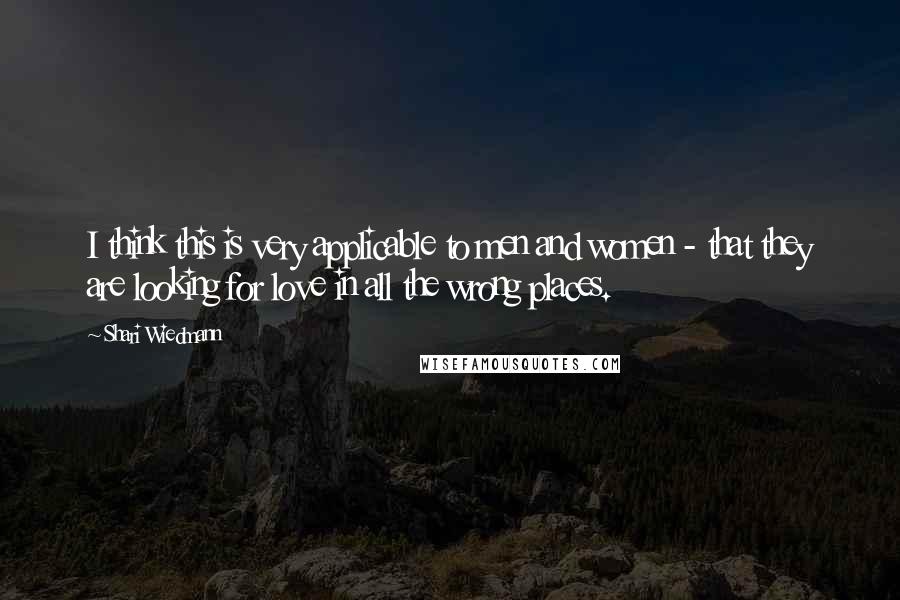 Shari Wiedmann quotes: I think this is very applicable to men and women - that they are looking for love in all the wrong places.