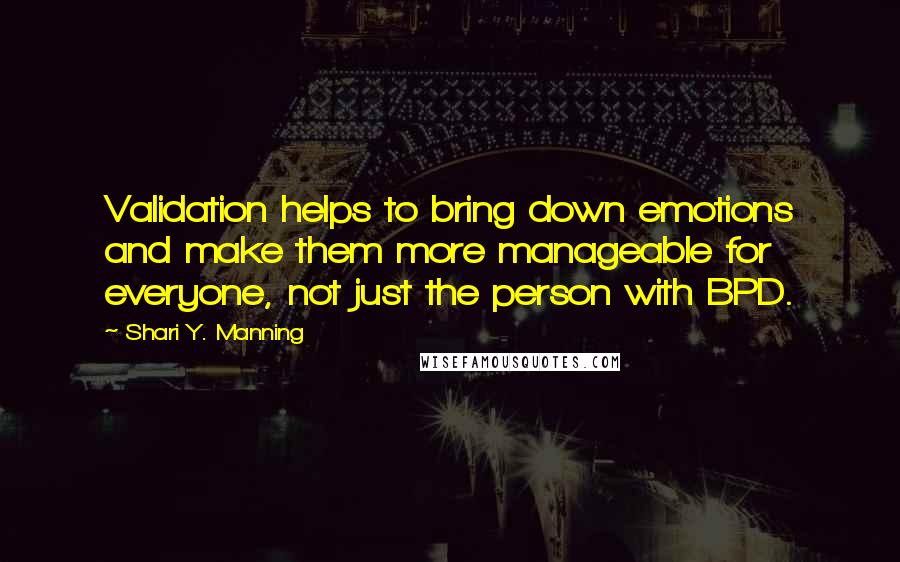 Shari Y. Manning quotes: Validation helps to bring down emotions and make them more manageable for everyone, not just the person with BPD.