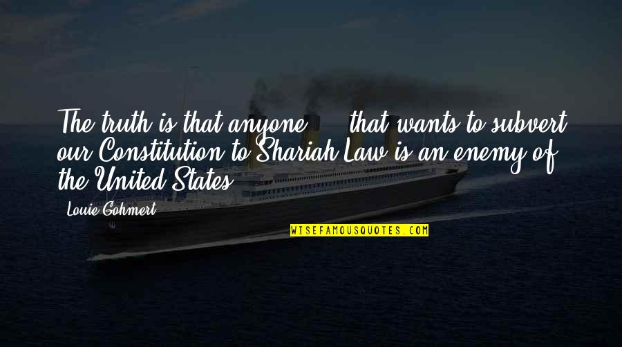 Shariah Law Quotes By Louie Gohmert: The truth is that anyone ... that wants