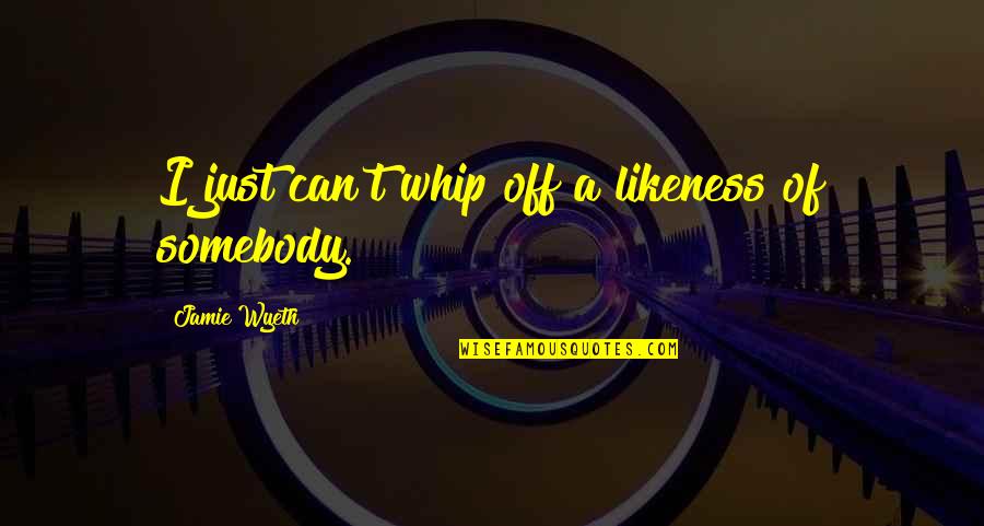 Sharieff Cooper Quotes By Jamie Wyeth: I just can't whip off a likeness of Sharieff Cooper Quotes By Jamie Wyeth: I just can't whip off a likeness of