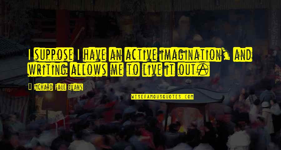 Sharieff Cooper Quotes By Richard Paul Evans: I suppose I have an active imagination, and Sharieff Cooper Quotes By Richard Paul Evans: I suppose I have an active imagination, and