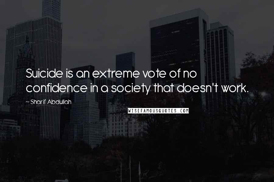 Sharif Abdullah quotes: Suicide is an extreme vote of no confidence in a society that doesn't work.