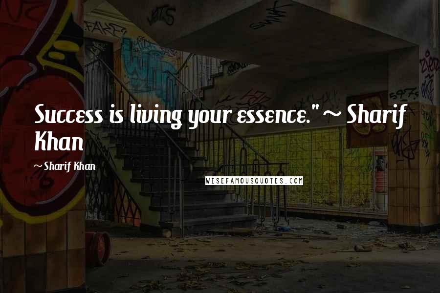 Sharif Khan quotes: Success is living your essence." ~ Sharif Khan