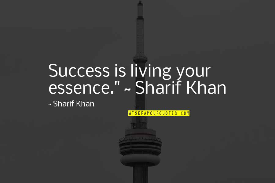 Sharif Quotes By Sharif Khan: Success is living your essence." ~ Sharif Khan