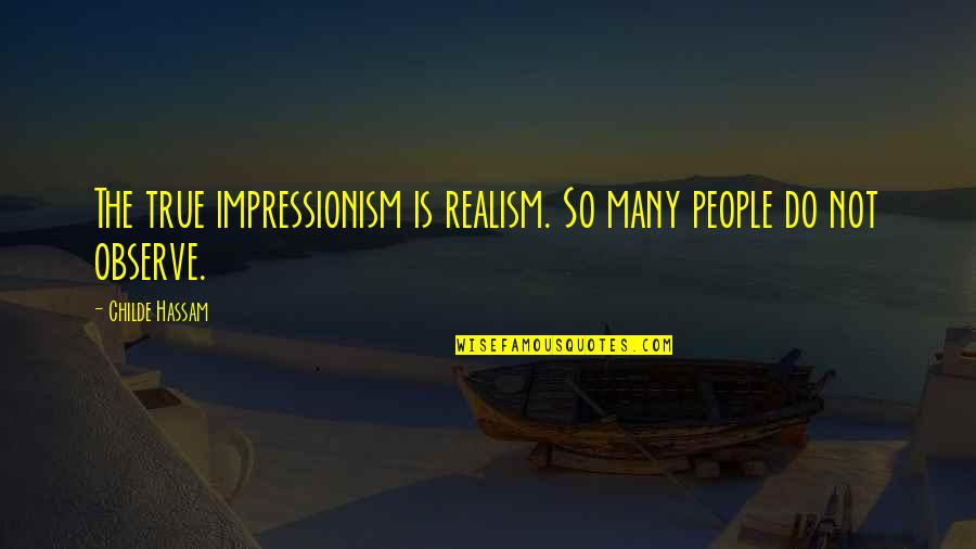Sharifah Khasif Quotes By Childe Hassam: The true impressionism is realism. So many people