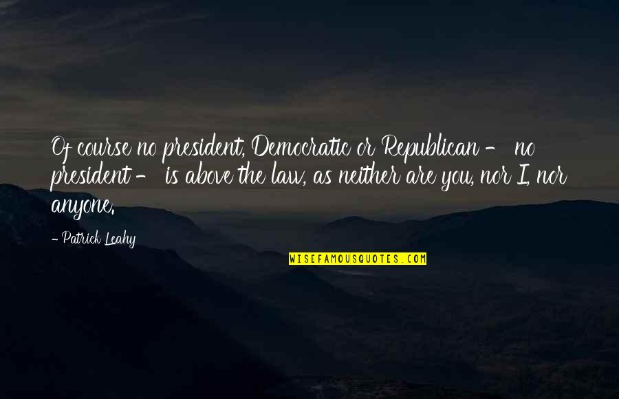 Sharifah Khasif Quotes By Patrick Leahy: Of course no president, Democratic or Republican - Sharifah Khasif Quotes By Patrick Leahy: Of course no president, Democratic or Republican -