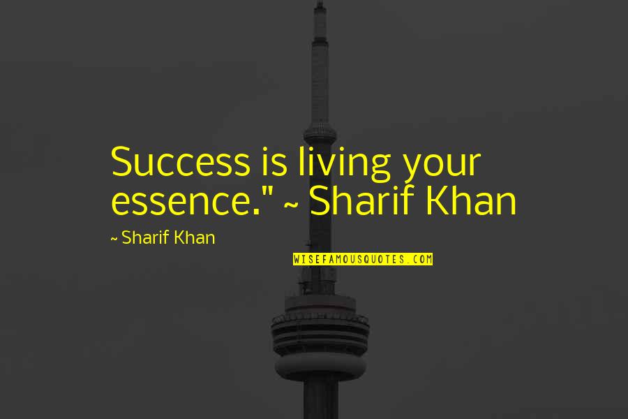 Sharif's Quotes By Sharif Khan: Success is living your essence." ~ Sharif Khan
