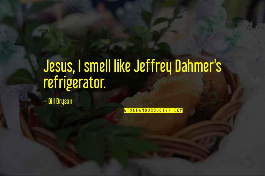 Sharifyar Quotes By Bill Bryson: Jesus, I smell like Jeffrey Dahmer's refrigerator.