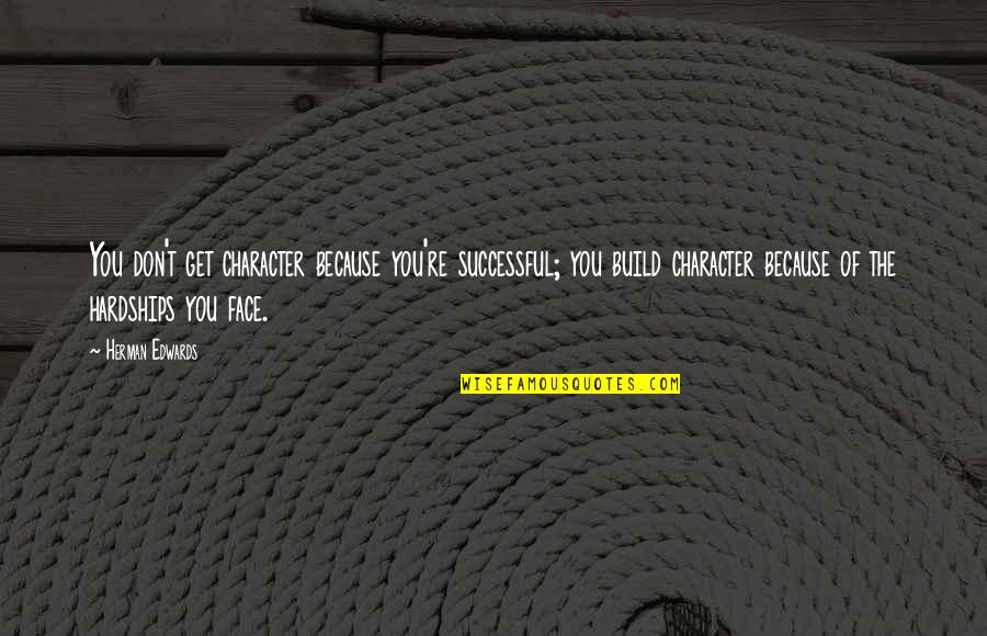 Sharin No Kuni Quotes By Herman Edwards: You don't get character because you're successful; you Sharin No Kuni Quotes By Herman Edwards: You don't get character because you're successful; you