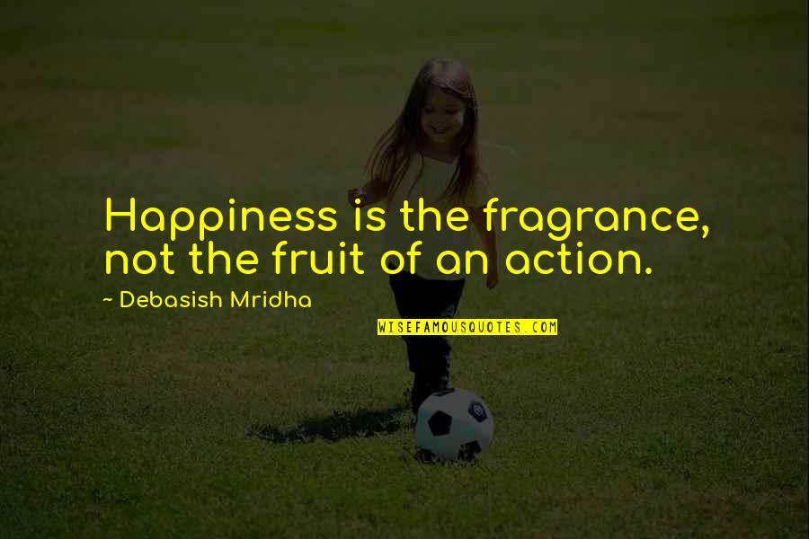 Sharing A Bed Quotes By Debasish Mridha: Happiness is the fragrance, not the fruit of Sharing A Bed Quotes By Debasish Mridha: Happiness is the fragrance, not the fruit of
