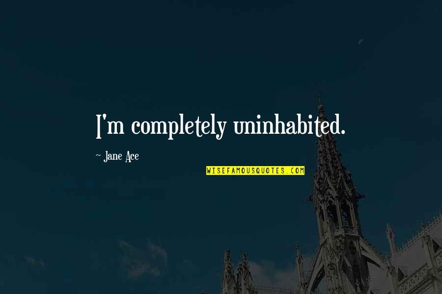 Sharing A Meal With Friends Quotes By Jane Ace: I'm completely uninhabited. Sharing A Meal With Friends Quotes By Jane Ace: I'm completely uninhabited.