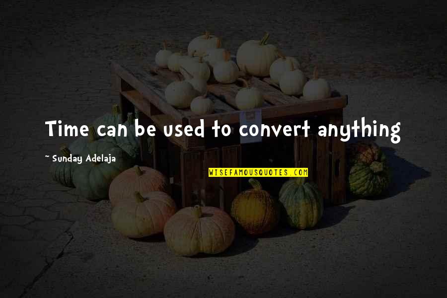 Sharing A Meal With Friends Quotes By Sunday Adelaja: Time can be used to convert anything Sharing A Meal With Friends Quotes By Sunday Adelaja: Time can be used to convert anything