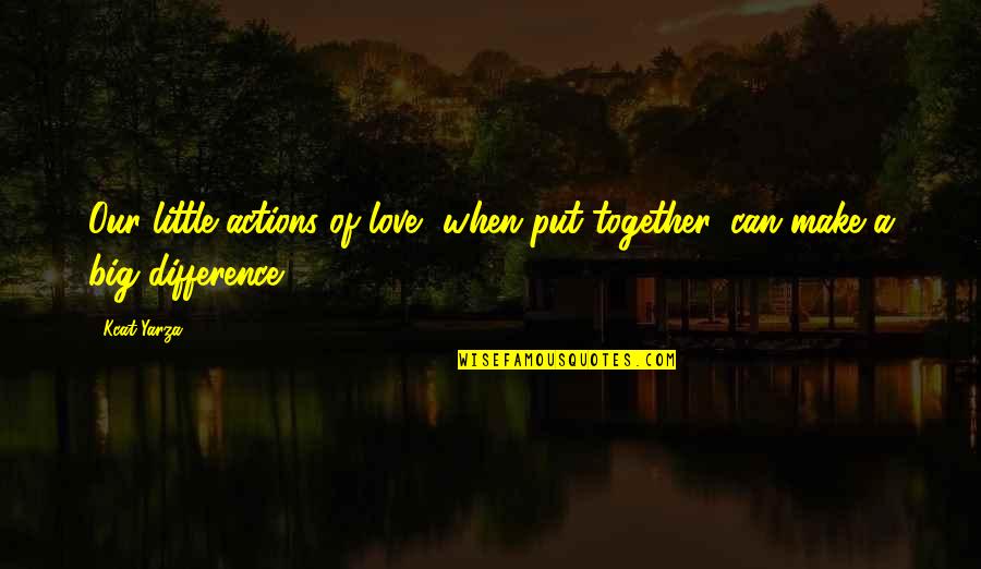 Sharing And Caring Quotes By Kcat Yarza: Our little actions of love, when put together,