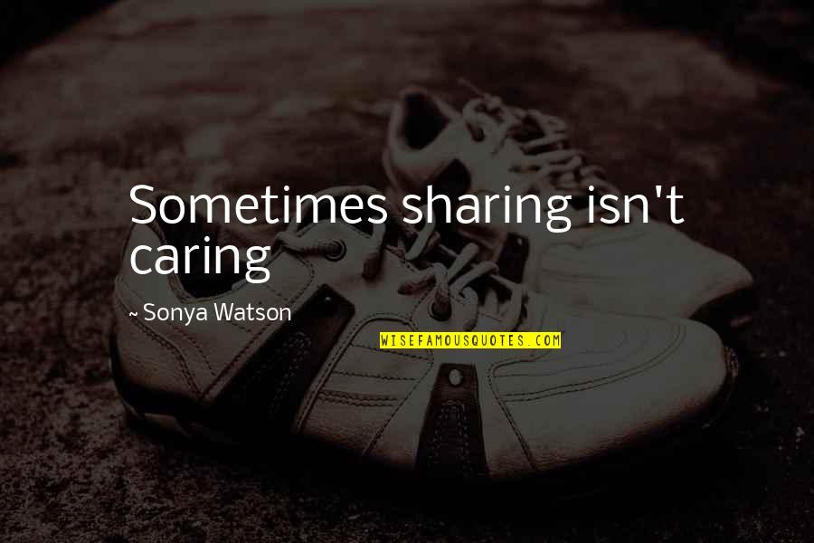 Sharing And Caring Quotes By Sonya Watson: Sometimes sharing isn't caring