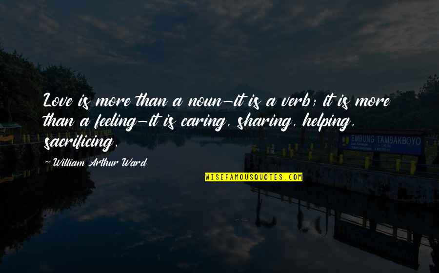 Sharing And Caring Quotes By William Arthur Ward: Love is more than a noun-it is a