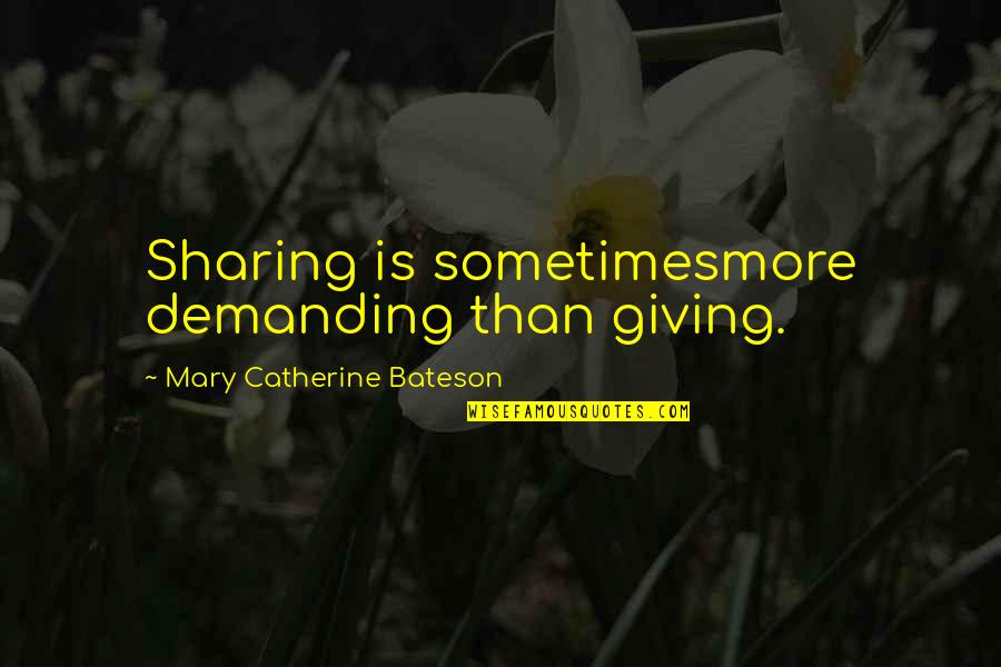 Sharing And Giving Quotes By Mary Catherine Bateson: Sharing is sometimesmore demanding than giving.