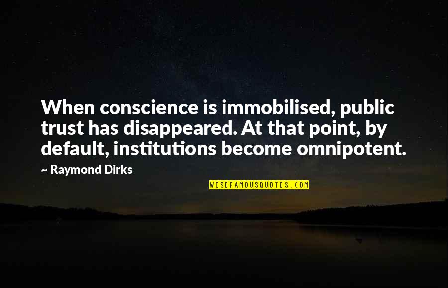 Sharing Blessings Quotes By Raymond Dirks: When conscience is immobilised, public trust has disappeared. Sharing Blessings Quotes By Raymond Dirks: When conscience is immobilised, public trust has disappeared.